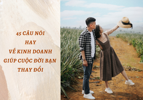 45 CÂU NÓI HAY VỀ KINH DOANH, GIÚP CUỘC ĐỜI BẠN THAY ĐỔI 45 CÂU NÓI HAY VỀ KINH DOANH, GIÚP CUỘC ĐỜI BẠN THAY ĐỔI